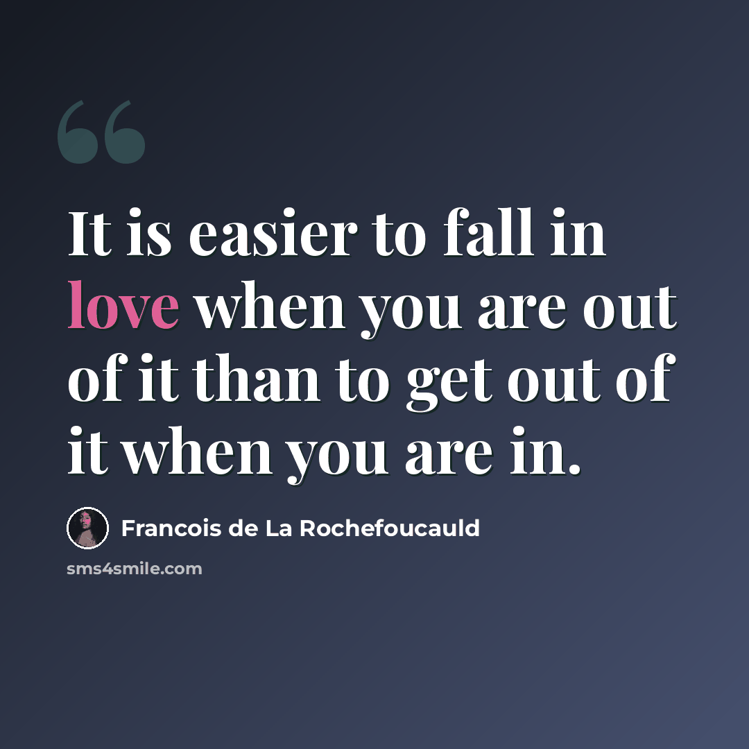 “It is easier to fall in love when you are out of it than to get out of it when you are in.” quote by Francois de La Rochefoucauld