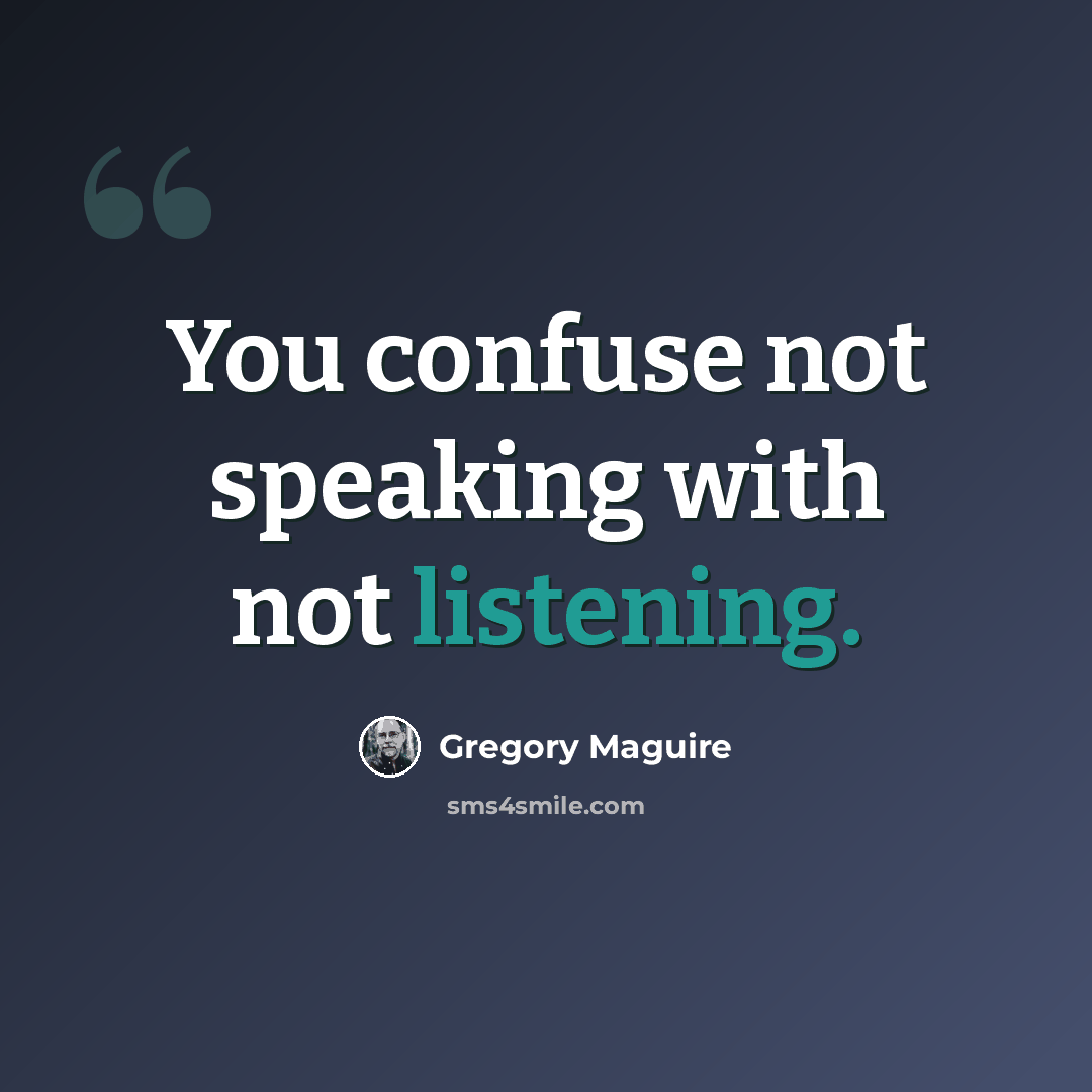 “You confuse not speaking with not listening.” quote by Gregory Maguire