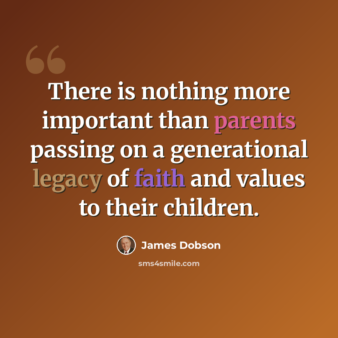 “There is nothing more important than parents passing on a generational legacy of faith and values to their children.” quote by James Dobson