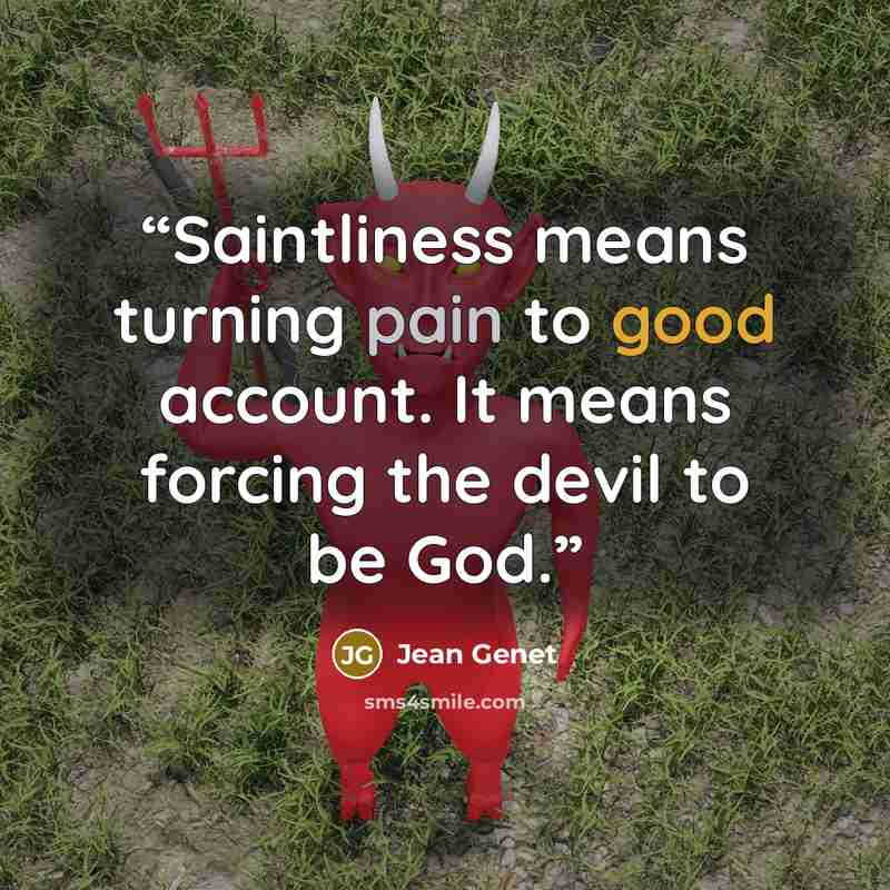 “Saintliness means turning pain to good account. It means forcing the devil to be God.” quote by Jean Genet