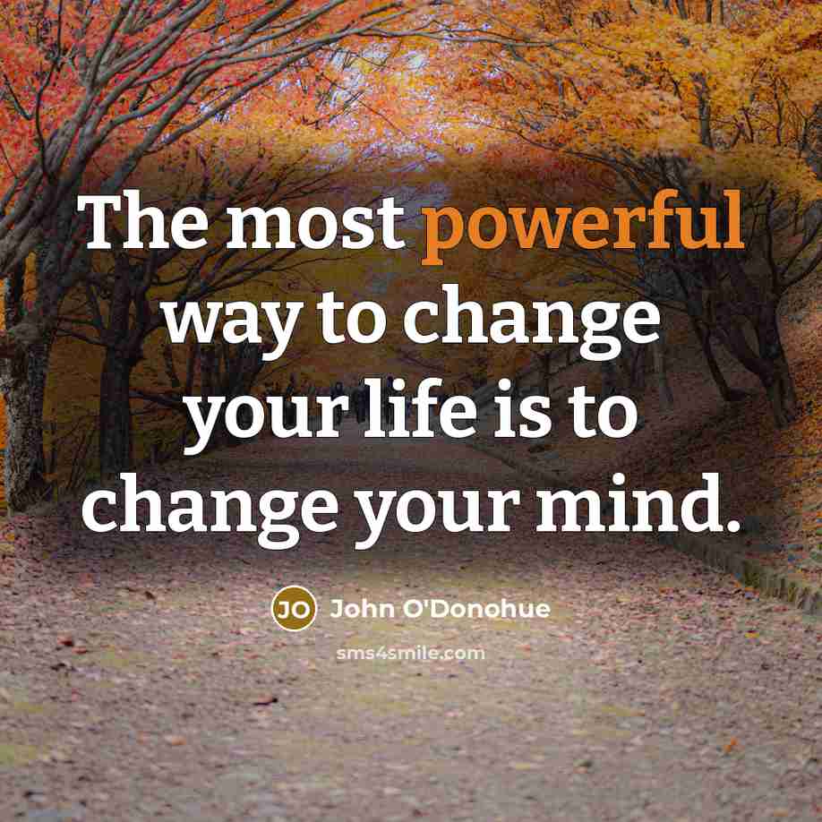 “The most powerful way to change your life is to change your mind.” quote by John O'Donohue