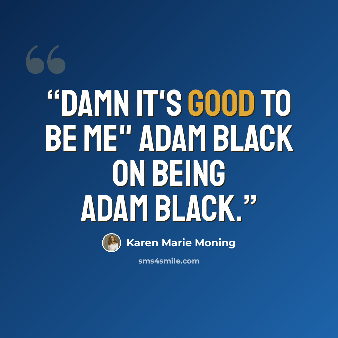 “Damn it's good to be me" Adam Black on being Adam Black.” quote by Karen Marie Moning