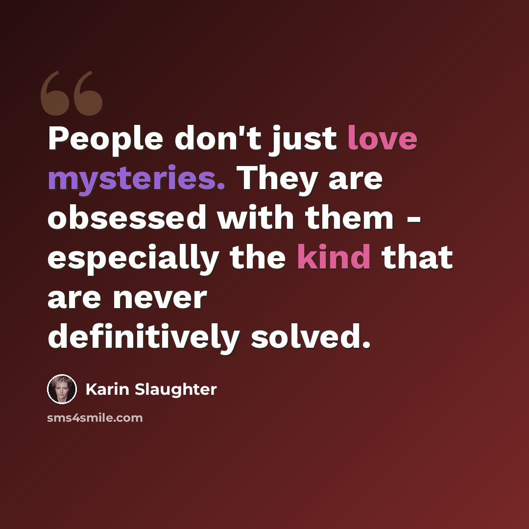 “People don't just love mysteries. They are obsessed with them - especially the kind that are never definitively solved.” quote by Karin Slaughter