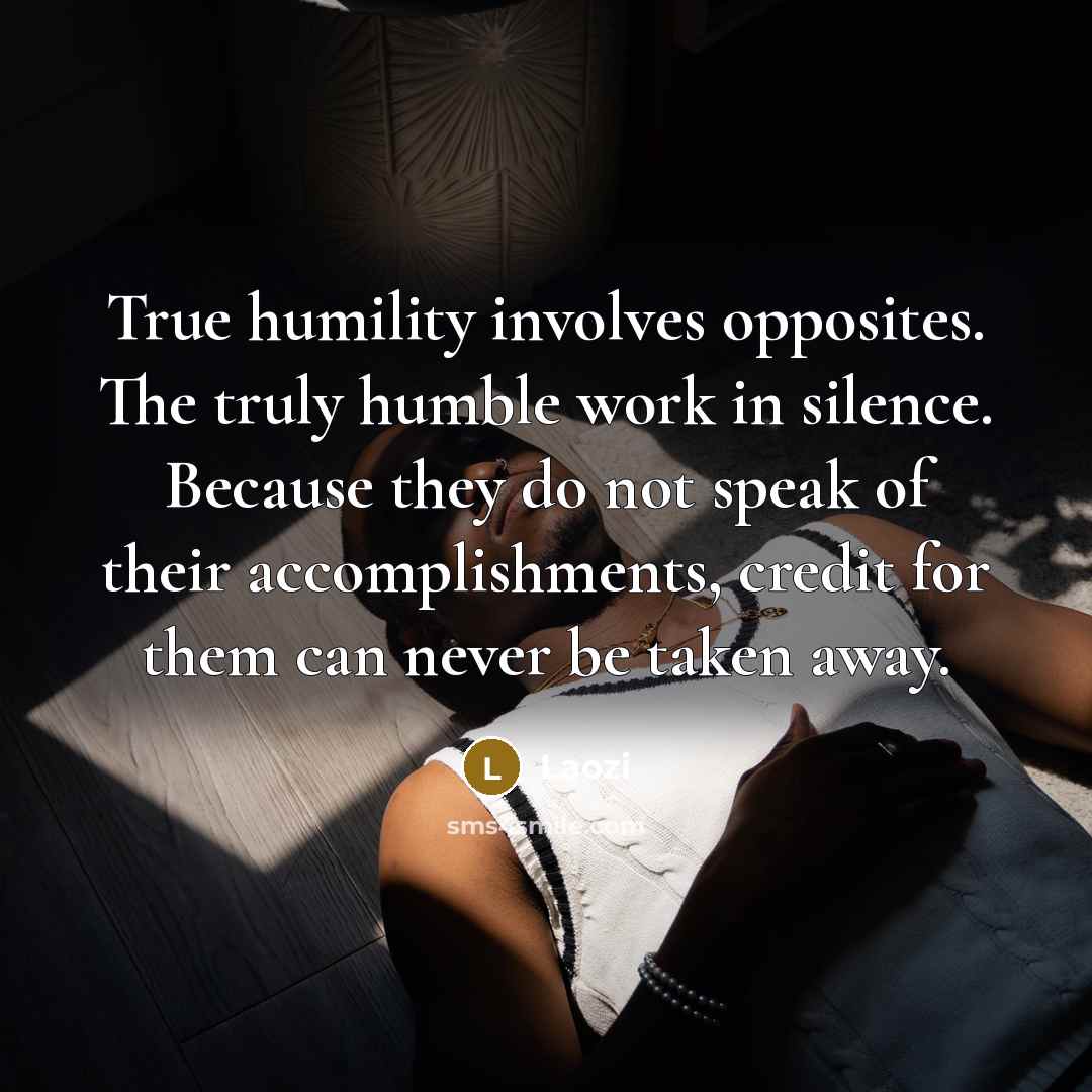 “True humility involves opposites. The truly humble work in silence. Because they do not speak of their accomplishments, credit for them can never be taken away.” quote by Laozi