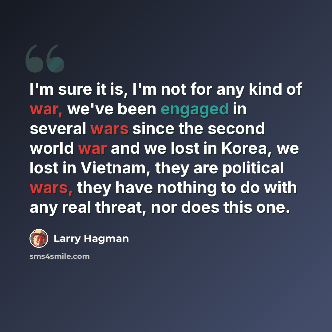 “I'm sure it is, I'm not for any kind of war, we've been engaged in several wars since the second world war and we lost in Korea, we lost in Vietnam, they are political wars, they have nothing to do with any real threat, nor does this one.” quote by Larry Hagman