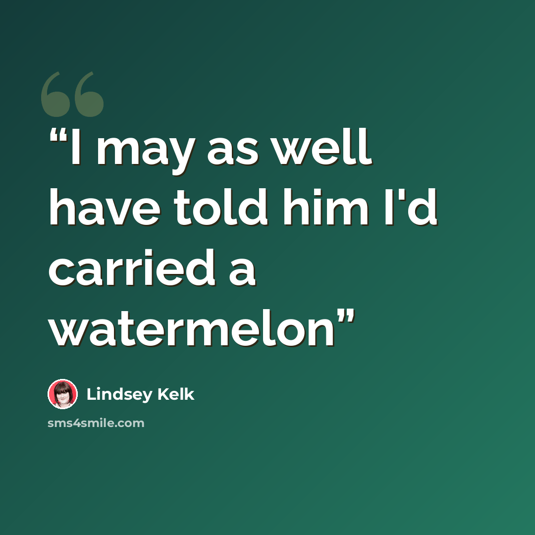 “I may as well have told him I'd carried a watermelon” quote by Lindsey Kelk