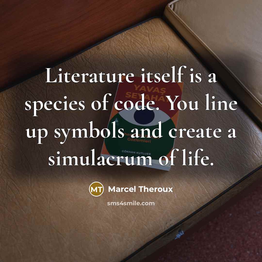“Literature itself is a species of code. You line up symbols and create a simulacrum of life.” quote by Marcel Theroux