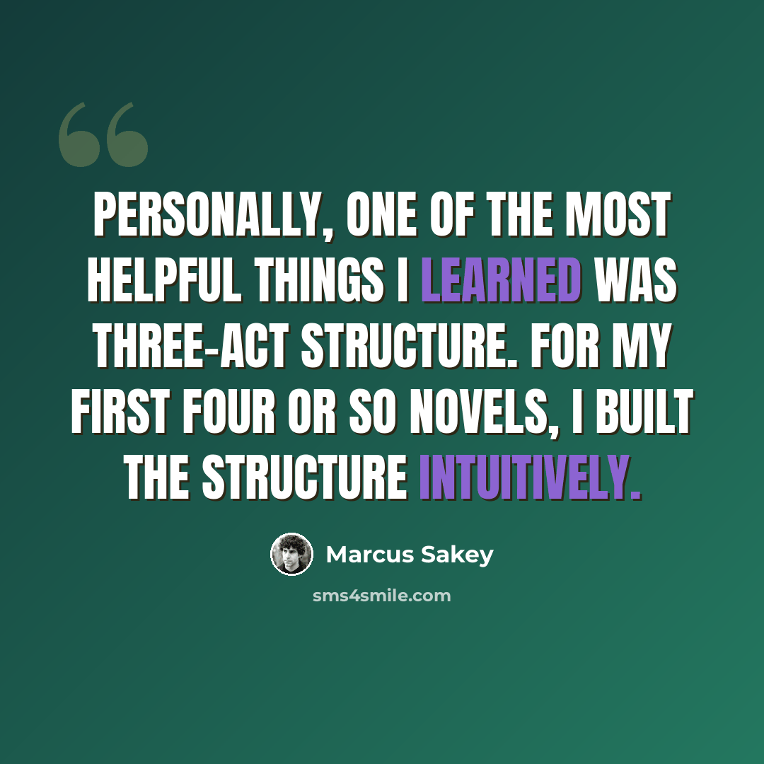 “Personally, one of the most helpful things I learned was three-act structure. For my first four or so novels, I built the structure intuitively.” quote by Marcus Sakey