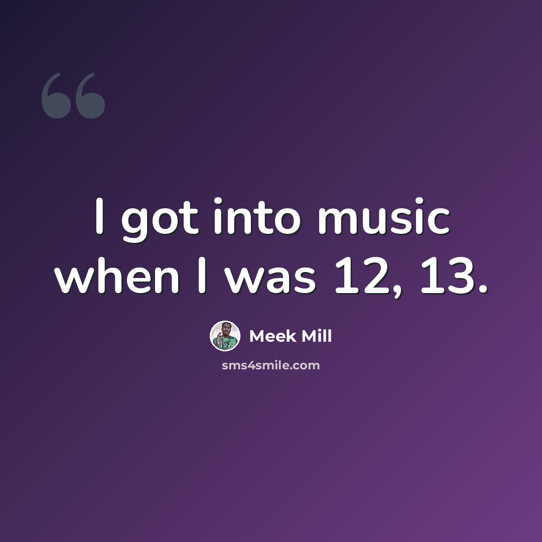 “I got into music when I was 12, 13.” quote by Meek Mill