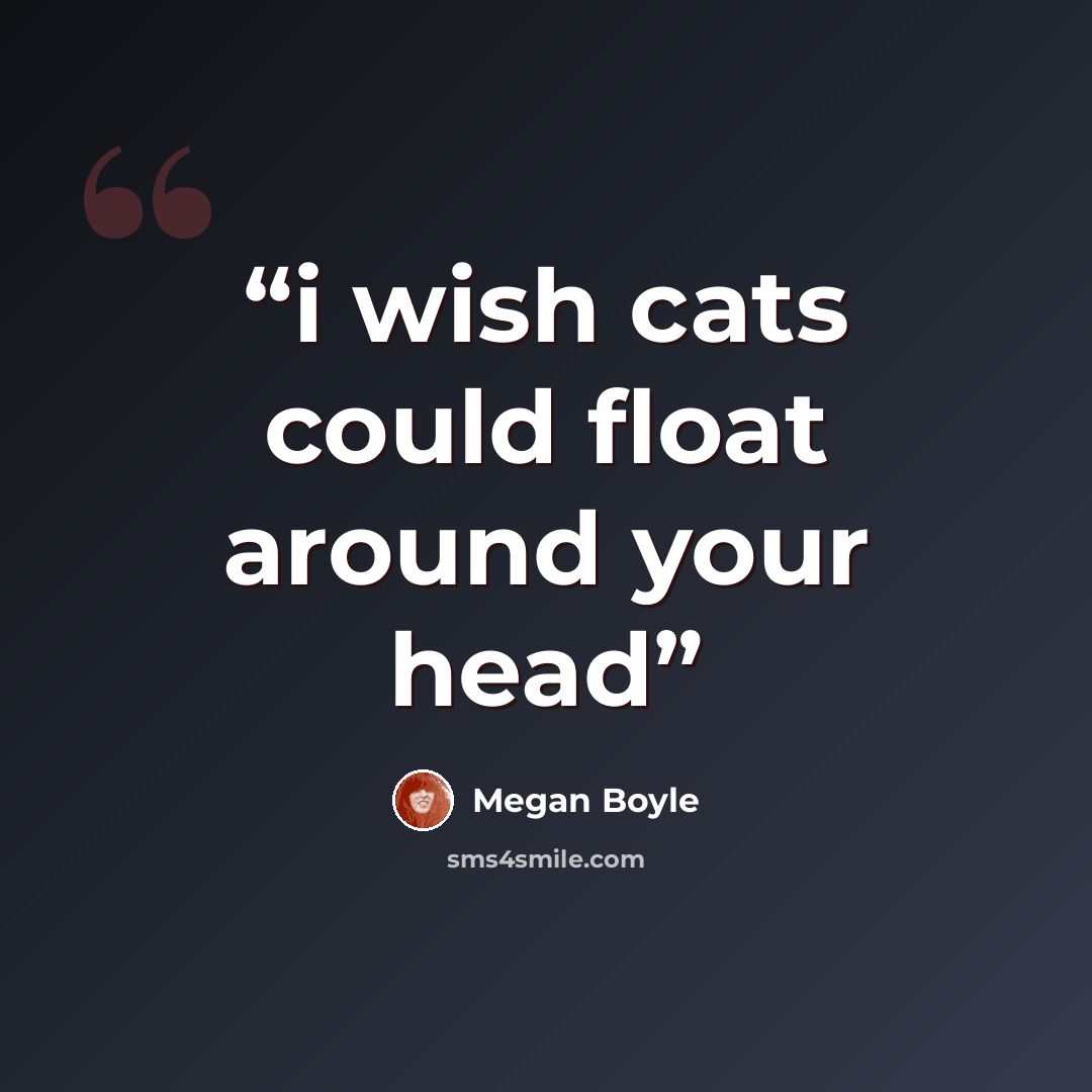 “i wish cats could float around your head” quote by Megan Boyle