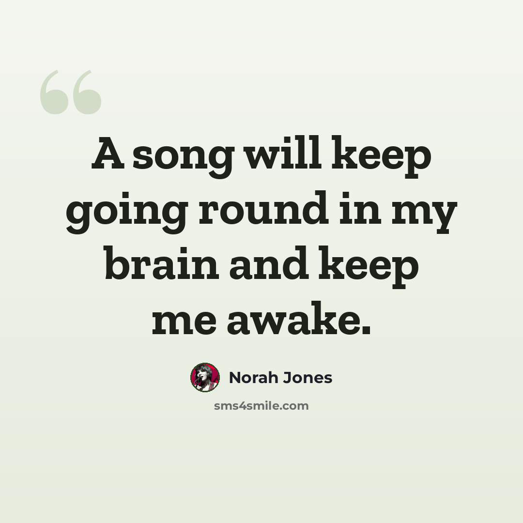 “A song will keep going round in my brain and keep me awake.” quote by Norah Jones