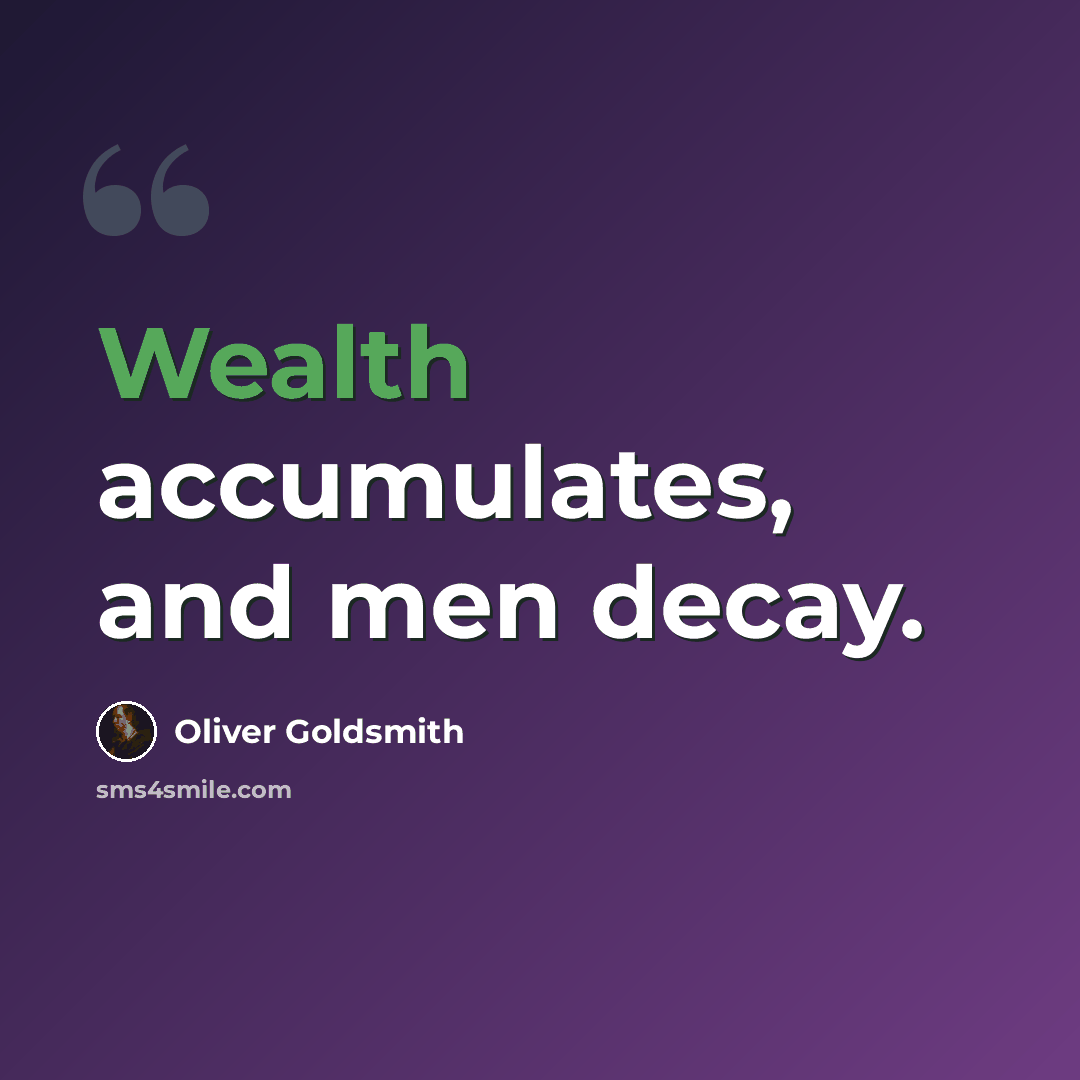 “Wealth accumulates, and men decay.” quote by Oliver Goldsmith