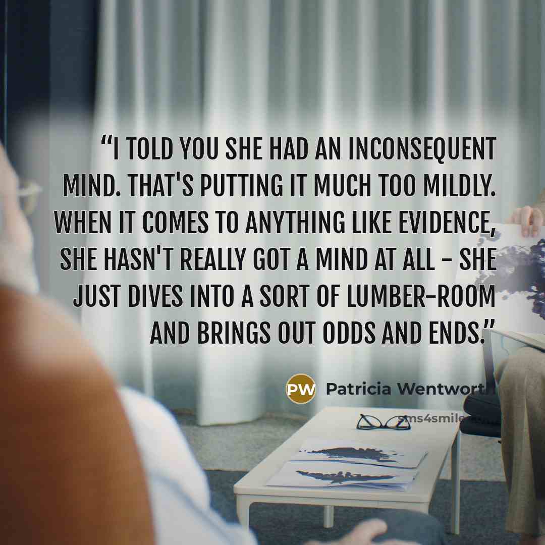 “I told you she had an inconsequent mind. That's putting it much too mildly. When it comes to anything like evidence, she hasn't really got a mind at all - she just dives into a sort of lumber-room and brings out odds and ends.” quote by Patricia Wentworth