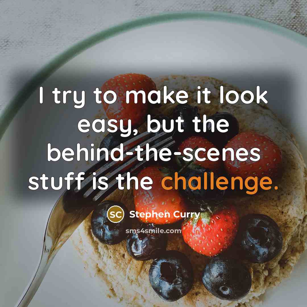 “I try to make it look easy, but the behind-the-scenes stuff is the challenge.” quote by Stephen Curry