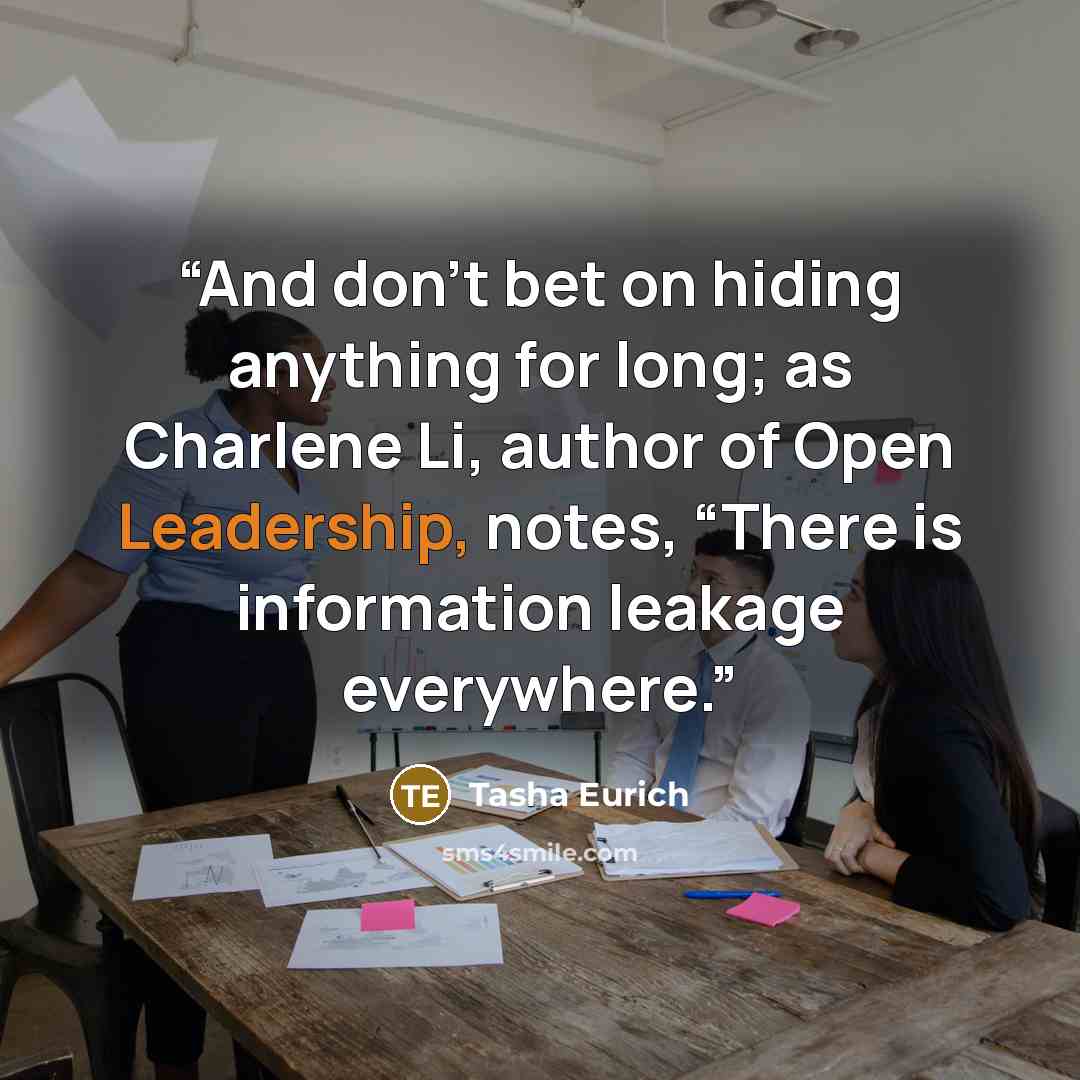 “And don’t bet on hiding anything for long; as Charlene Li, author of Open Leadership, notes, “There is information leakage everywhere.” quote by Tasha Eurich
