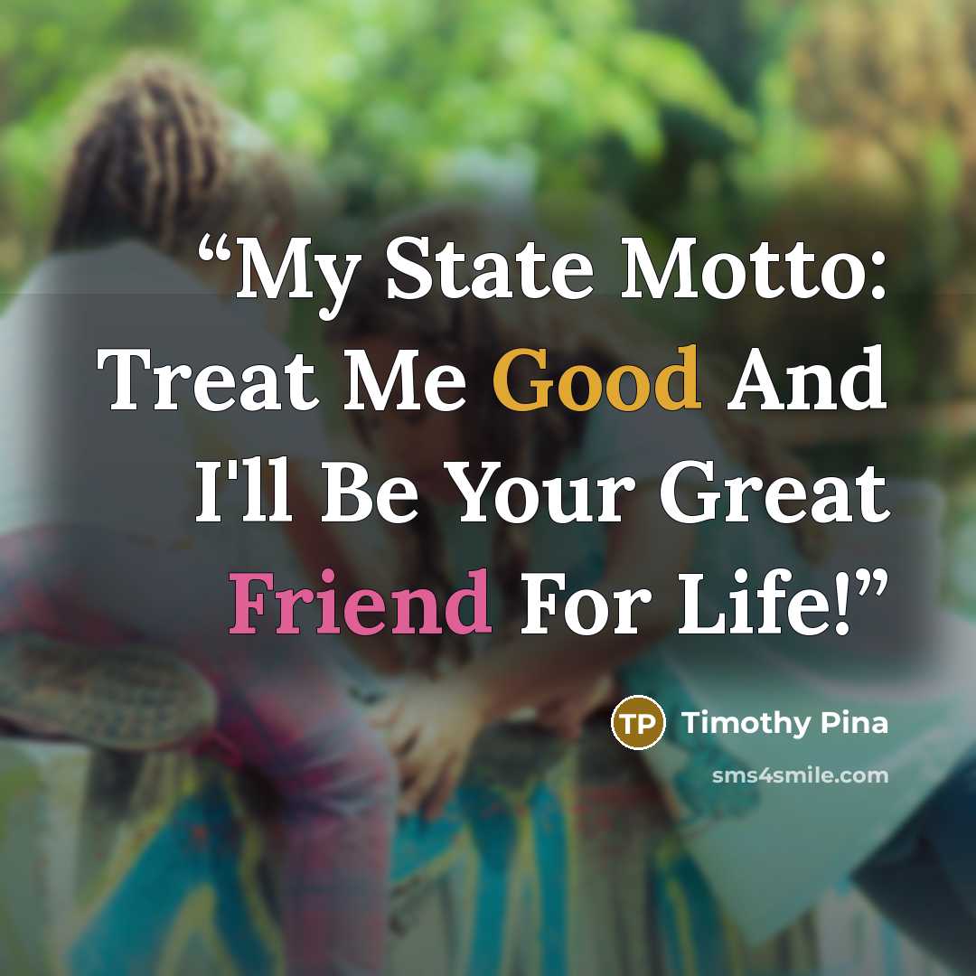 “My State Motto: Treat Me Good And I'll Be Your Great Friend For Life!” quote by Timothy Pina