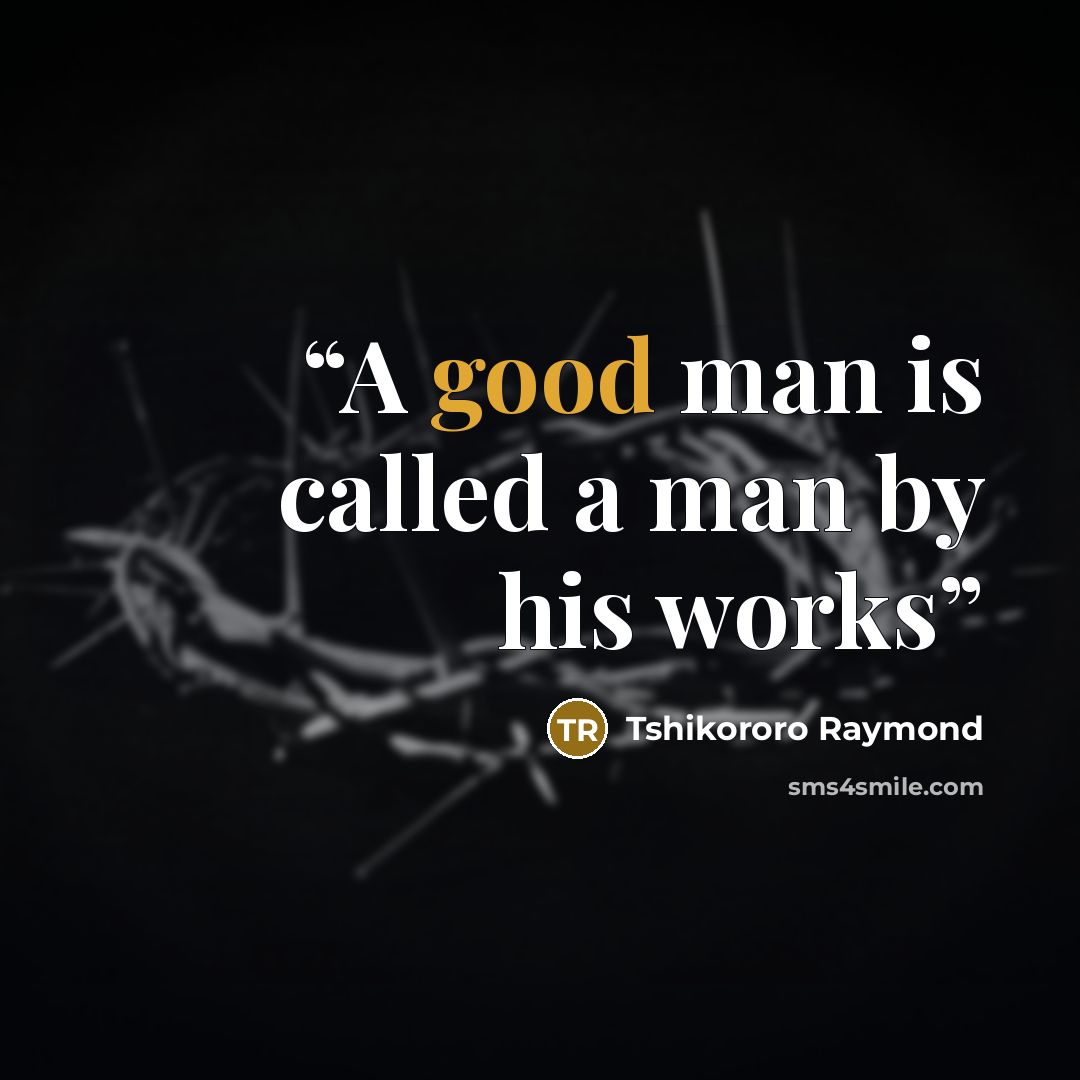 “A good man is called a man by his works” quote by Tshikororo Raymond