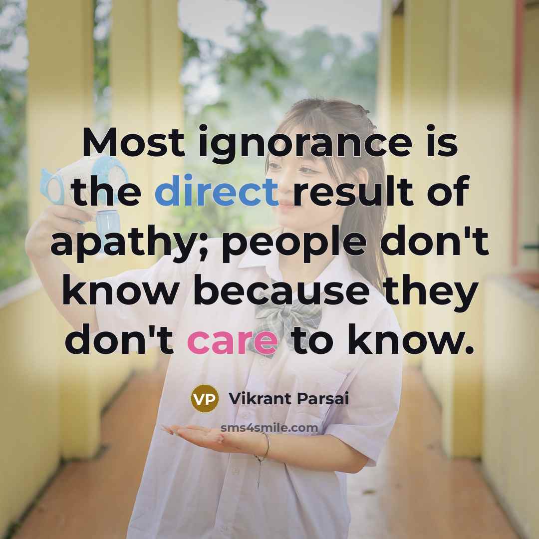 “Most ignorance is the direct result of apathy; people don't know because they don't care to know.” quote by Vikrant Parsai