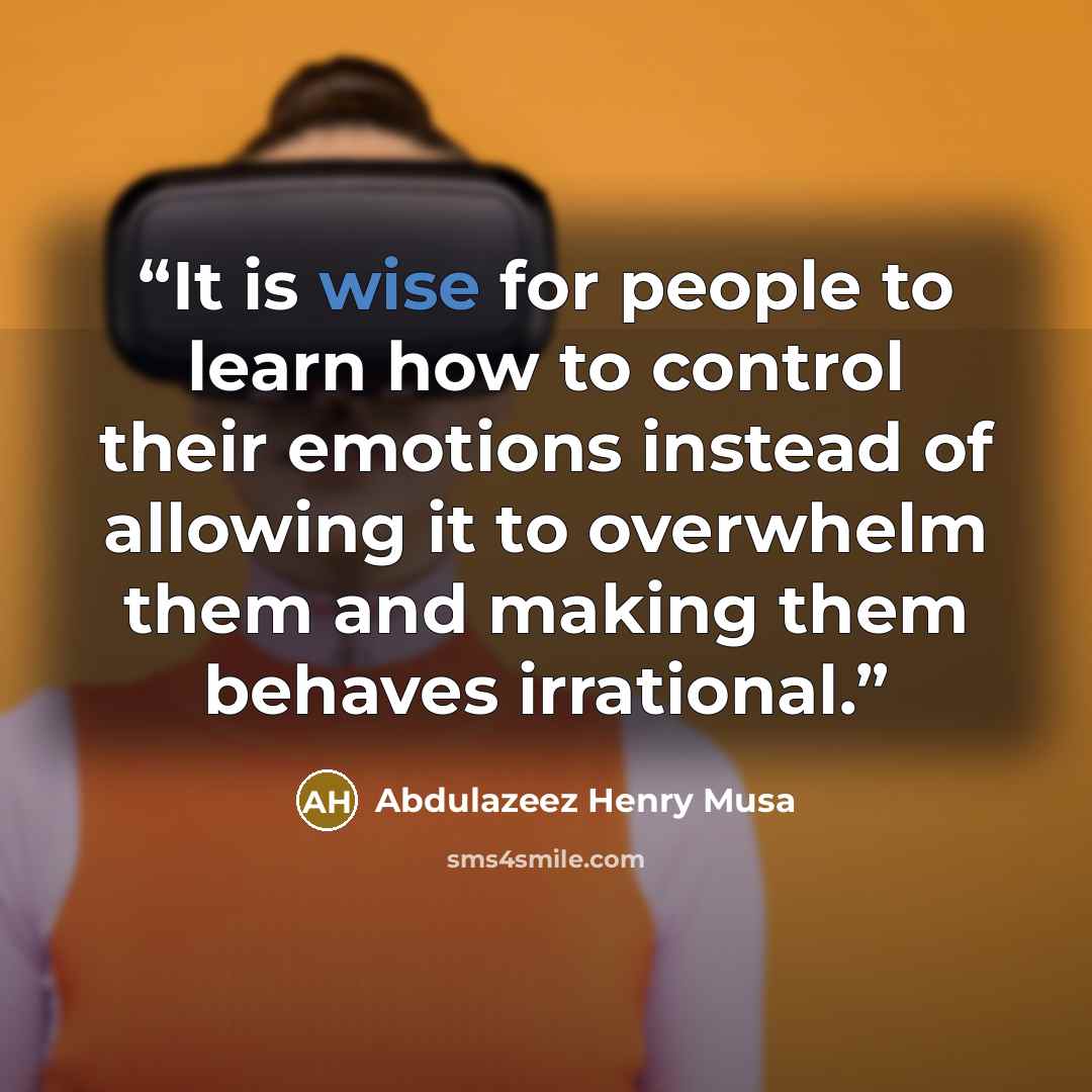 “It is wise for people to learn how to control their emotions instead of allowing it to overwhelm them and making them behaves irrational.” quote by Abdulazeez Henry Musa