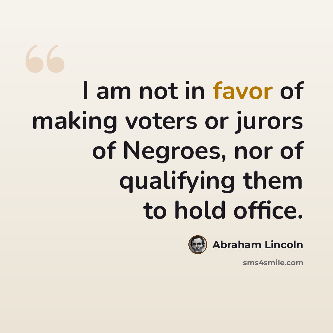 “I am not in favor of making voters or jurors of Negroes, nor of qualifying them to hold office.” quote by Abraham Lincoln