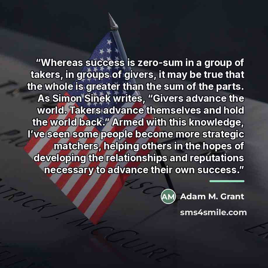 “Whereas success is zero-sum in a group of takers, in groups of givers, it may be true that the whole is greater than the sum of the parts. As Simon Sinek writes, “Givers advance the world. Takers advance themselves and hold the world back.” Armed with this knowledge, I’ve seen some people become…” quote by Adam M. Grant