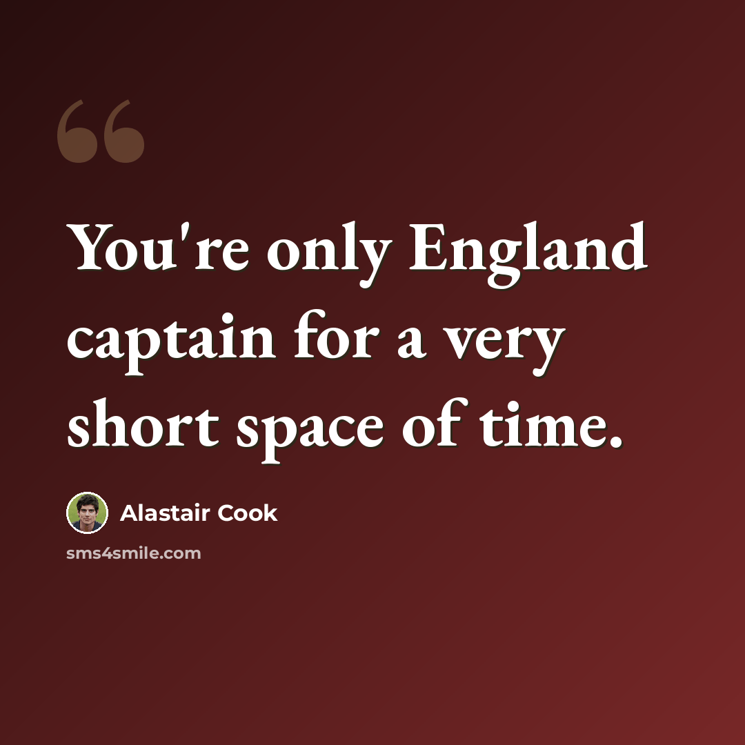 “You're only England captain for a very short space of time.” quote by Alastair Cook