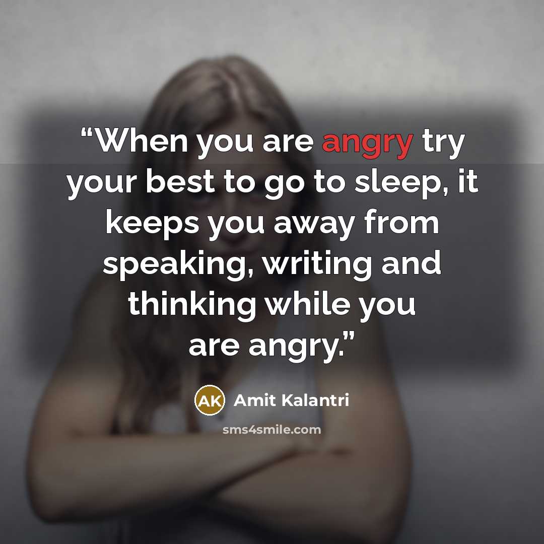 “When you are angry try your best to go to sleep, it keeps you away from speaking, writing and thinking while you are angry.” quote by Amit Kalantri