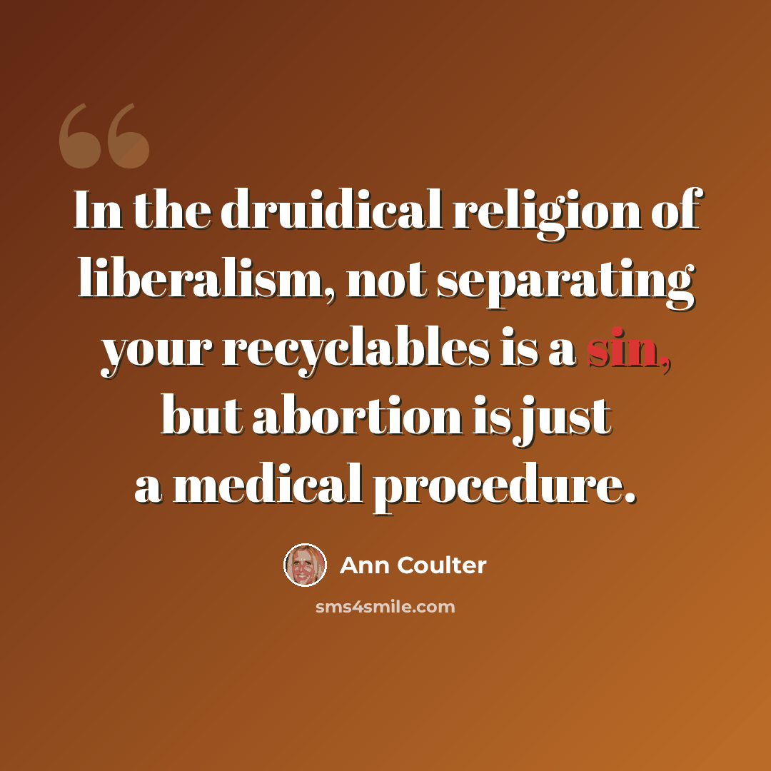 “In the druidical religion of liberalism, not separating your recyclables is a sin, but abortion is just a medical procedure.” quote by Ann Coulter