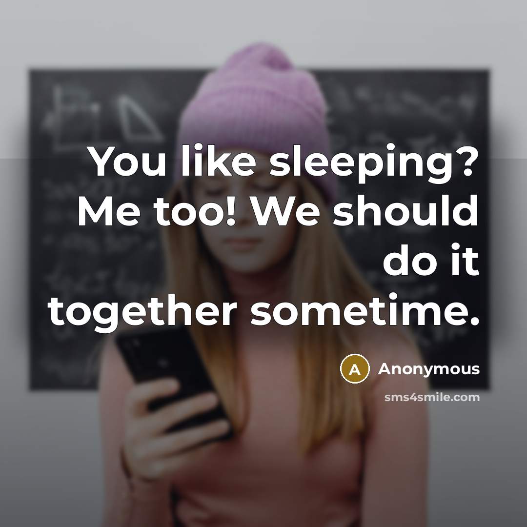 “You like sleeping? Me too! We should do it together sometime.” quote by Anonymous