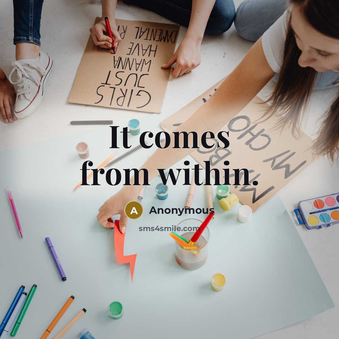 “It comes from within.” quote by Anonymous