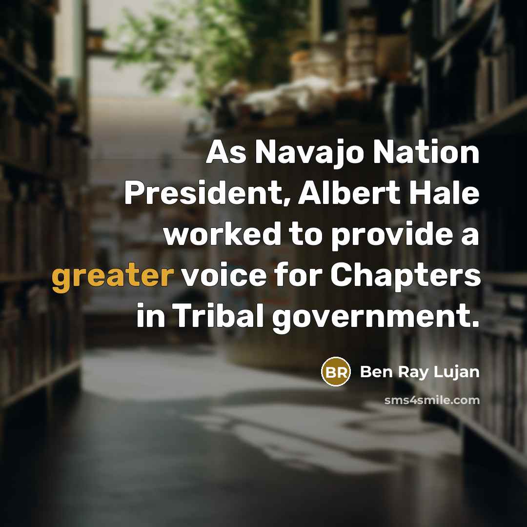 “As Navajo Nation President, Albert Hale worked to provide a greater voice for Chapters in Tribal government.” quote by Ben Ray Lujan