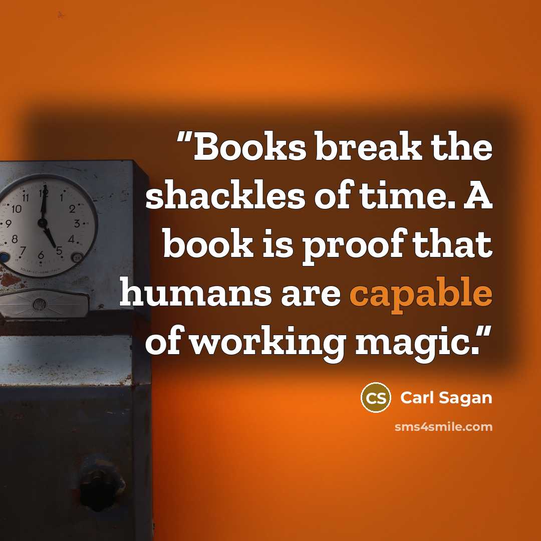“Books break the shackles of time. A book is proof that humans are capable of working magic.” quote by Carl Sagan