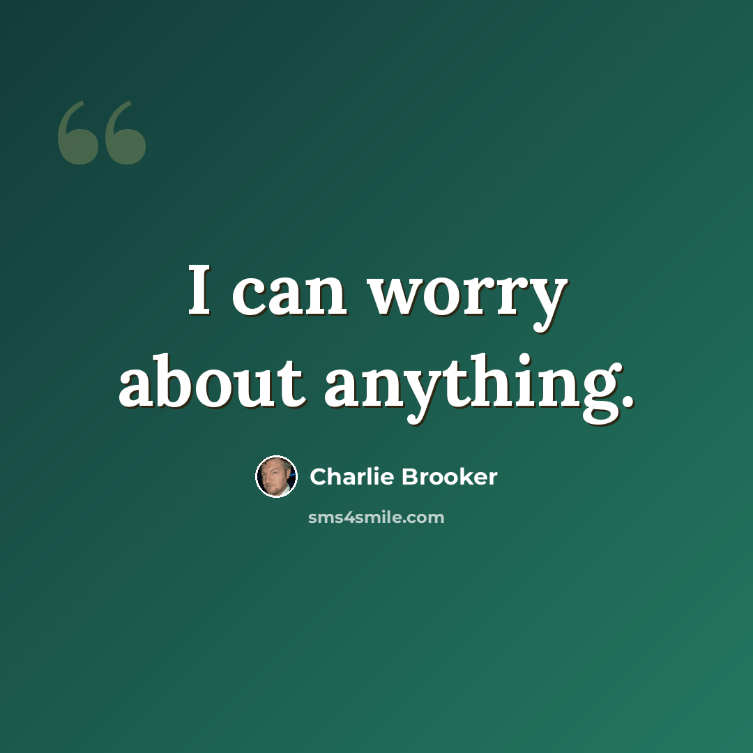 “I can worry about anything.” quote by Charlie Brooker