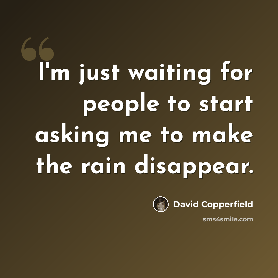 “I'm just waiting for people to start asking me to make the rain disappear.” quote by David Copperfield
