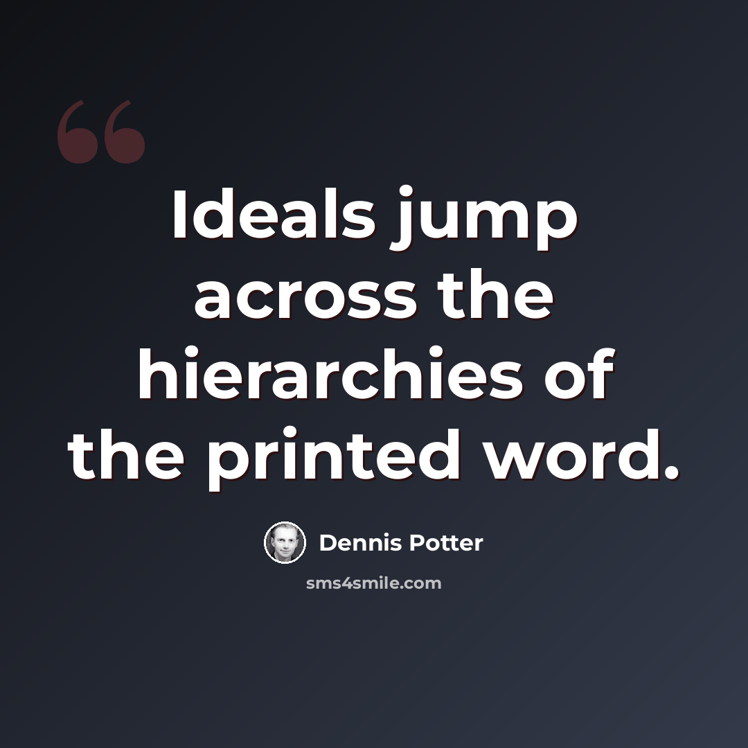 “Ideals jump across the hierarchies of the printed word.” quote by Dennis Potter