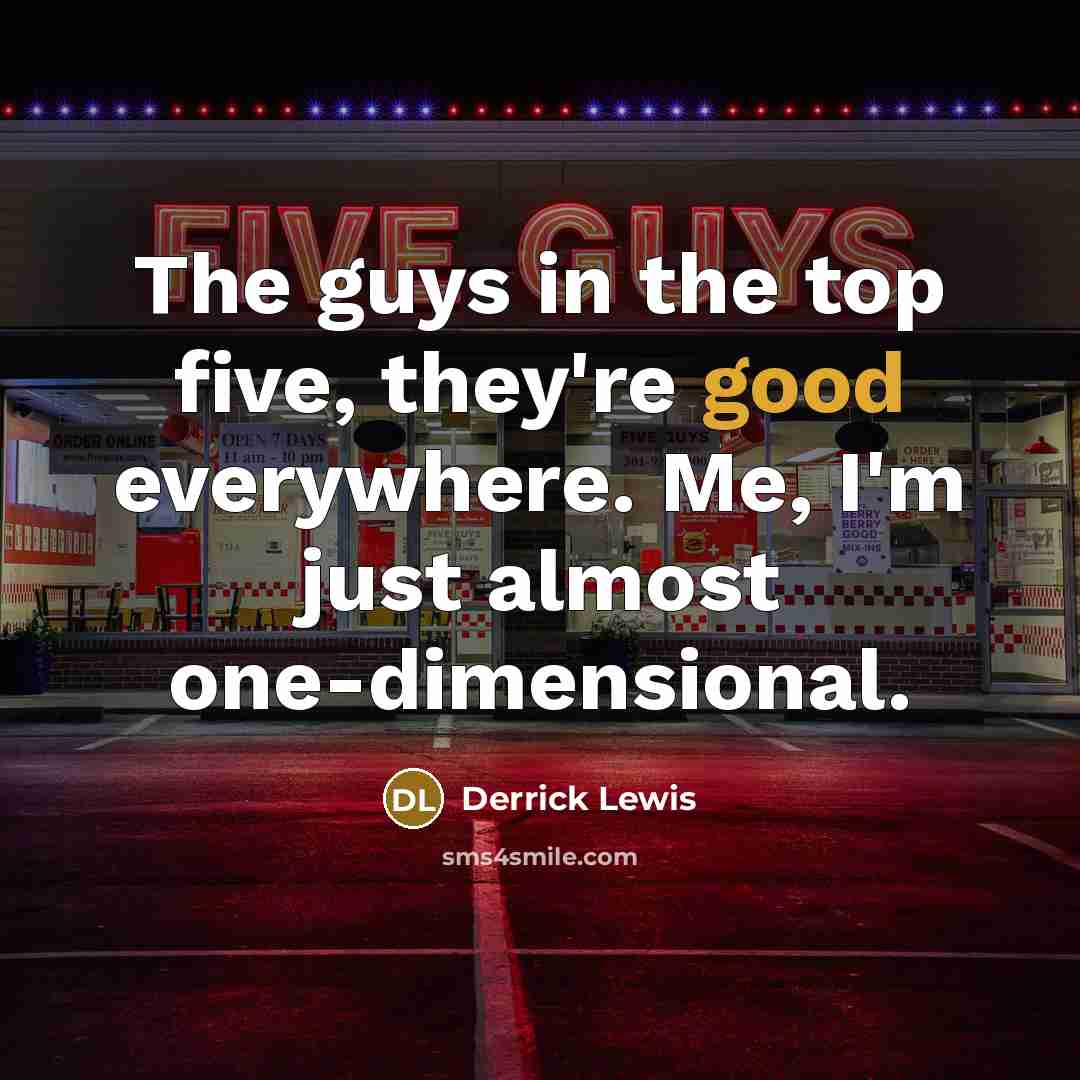“The guys in the top five, they're good everywhere. Me, I'm just almost one-dimensional.” quote by Derrick Lewis