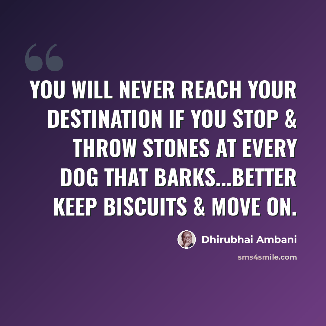 “You will never reach your destination if you stop & throw stones at every dog that barks...Better keep biscuits & Move on.” quote by Dhirubhai Ambani