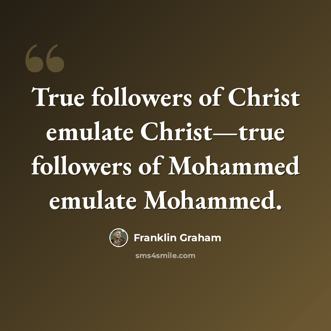 “True followers of Christ emulate Christ—true followers of Mohammed emulate Mohammed.” quote by Franklin Graham