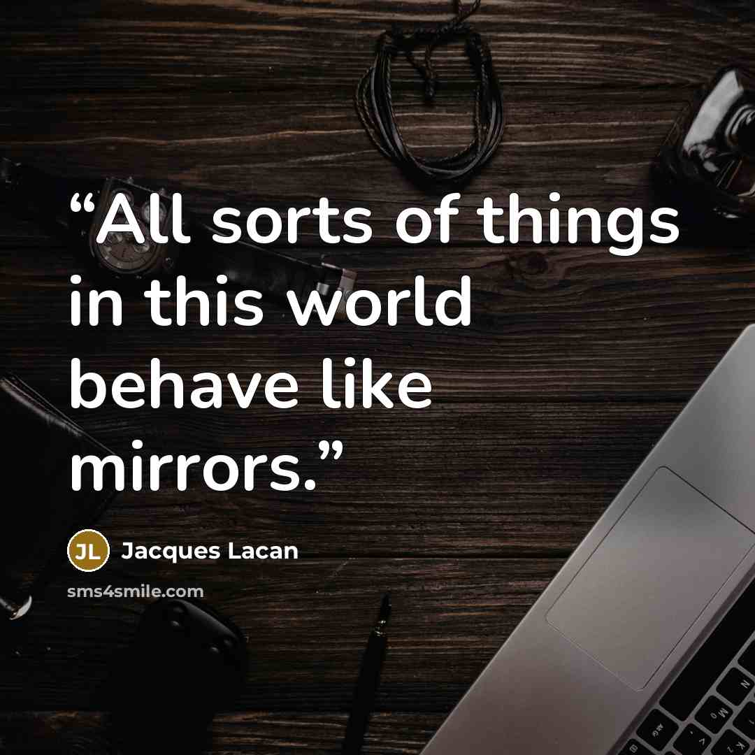 “All sorts of things in this world behave like mirrors.” quote by Jacques Lacan