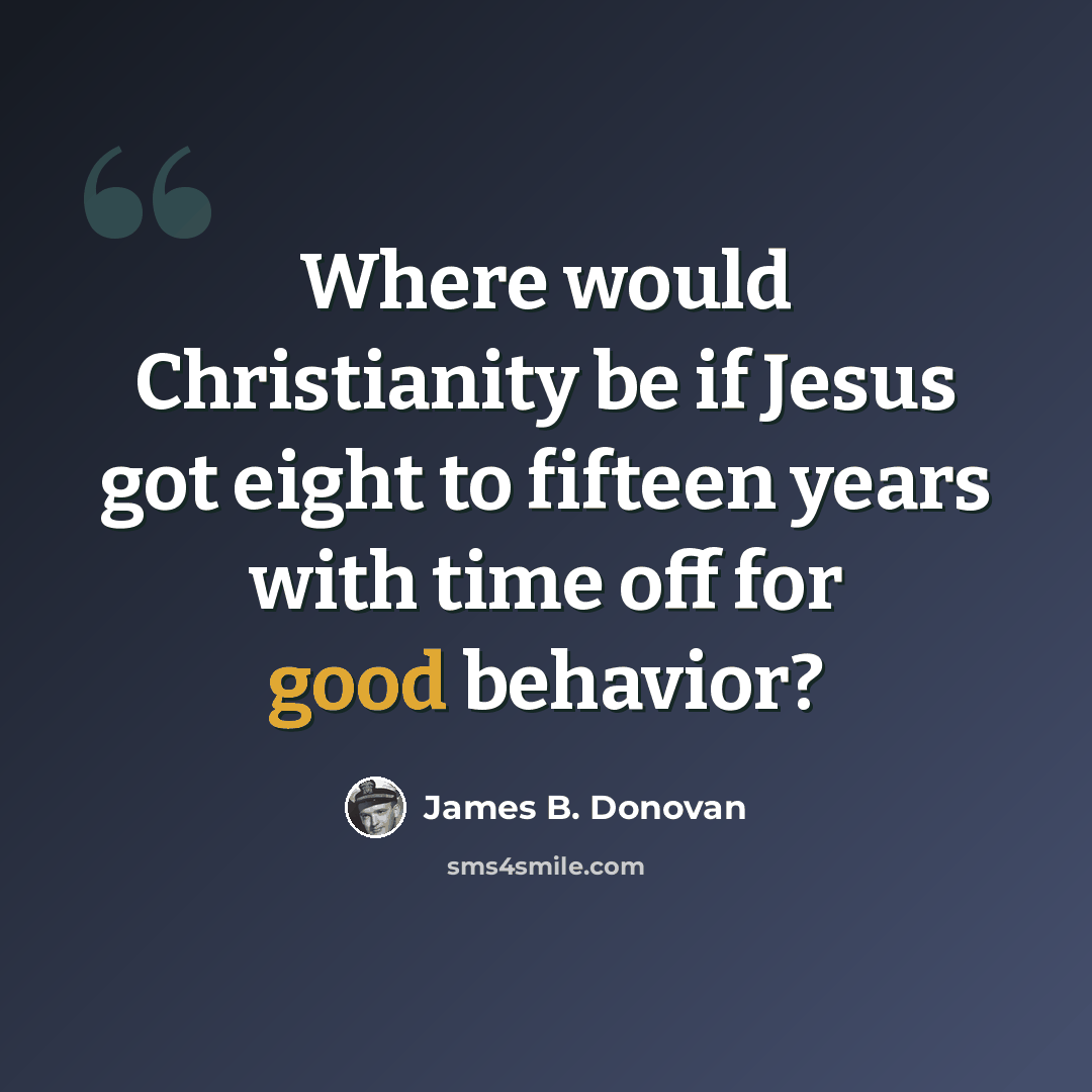 “Where would Christianity be if Jesus got eight to fifteen years with time off for good behavior?” quote by James B. Donovan