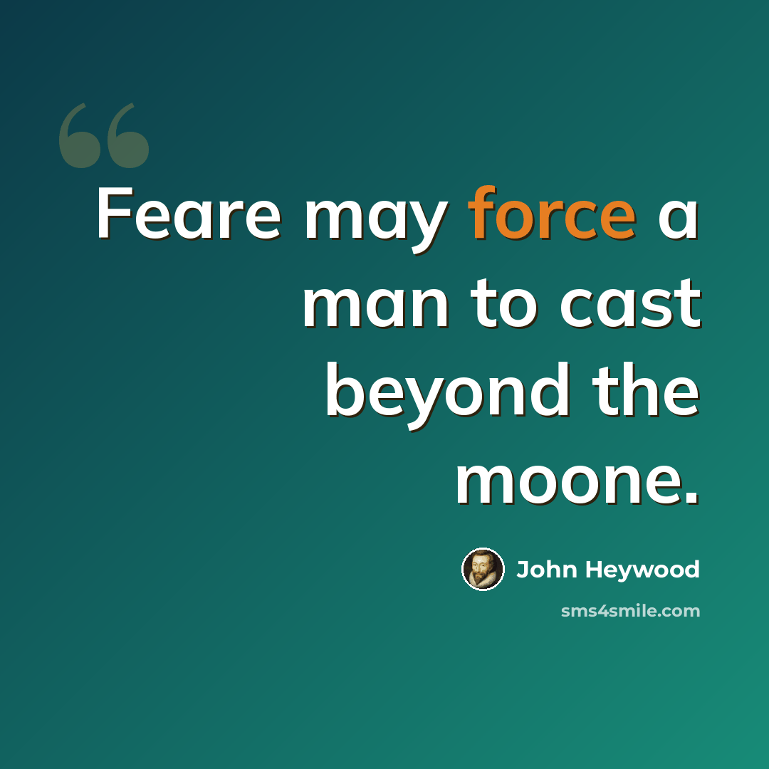 “Feare may force a man to cast beyond the moone.” quote by John Heywood