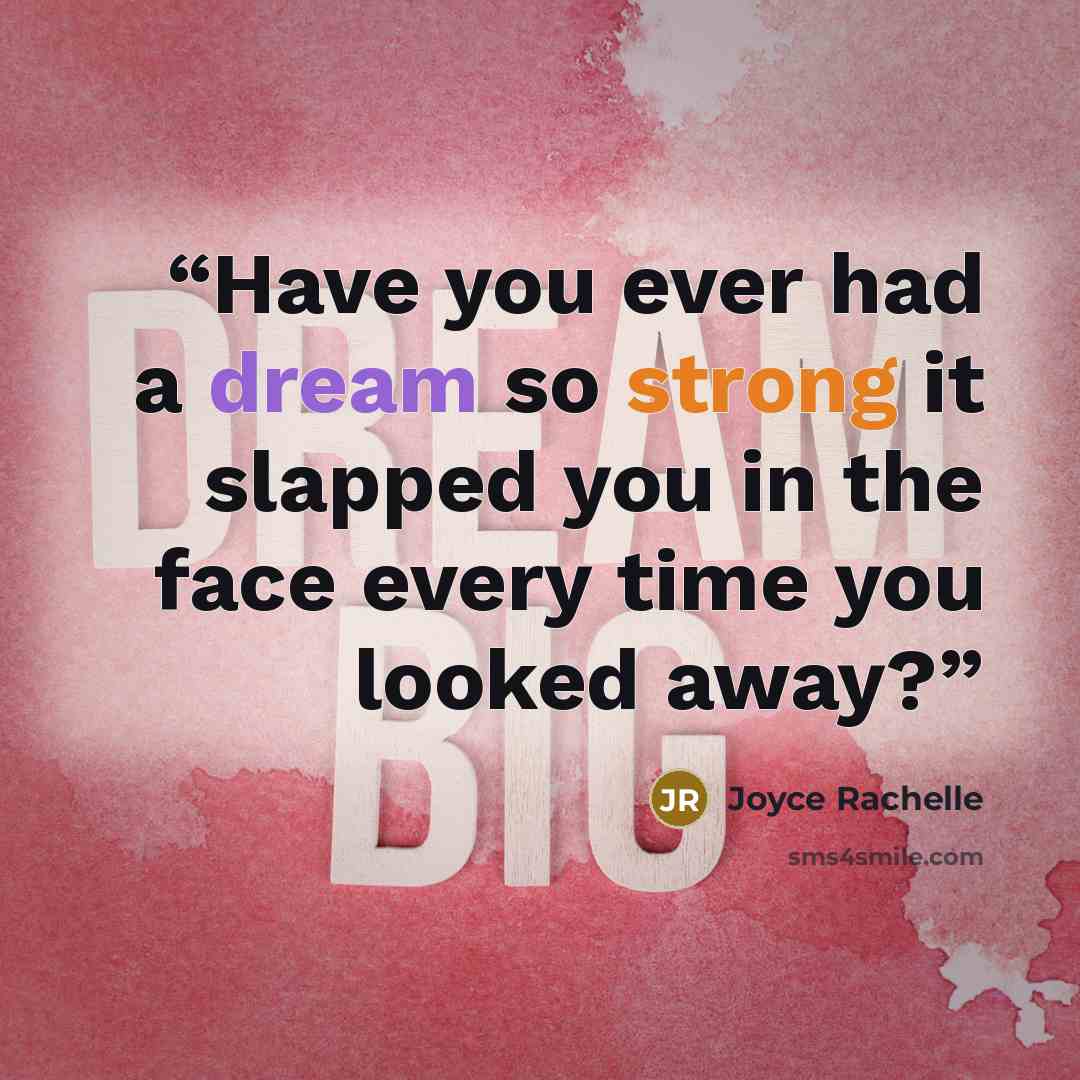 “Have you ever had a dream so strong it slapped you in the face every time you looked away?” quote by Joyce Rachelle