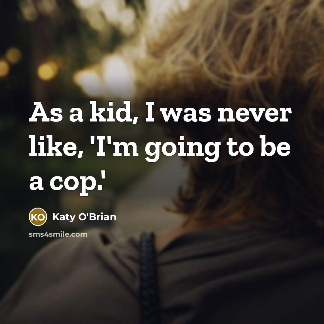“As a kid, I was never like, 'I'm going to be a cop.'” quote by Katy O'Brian