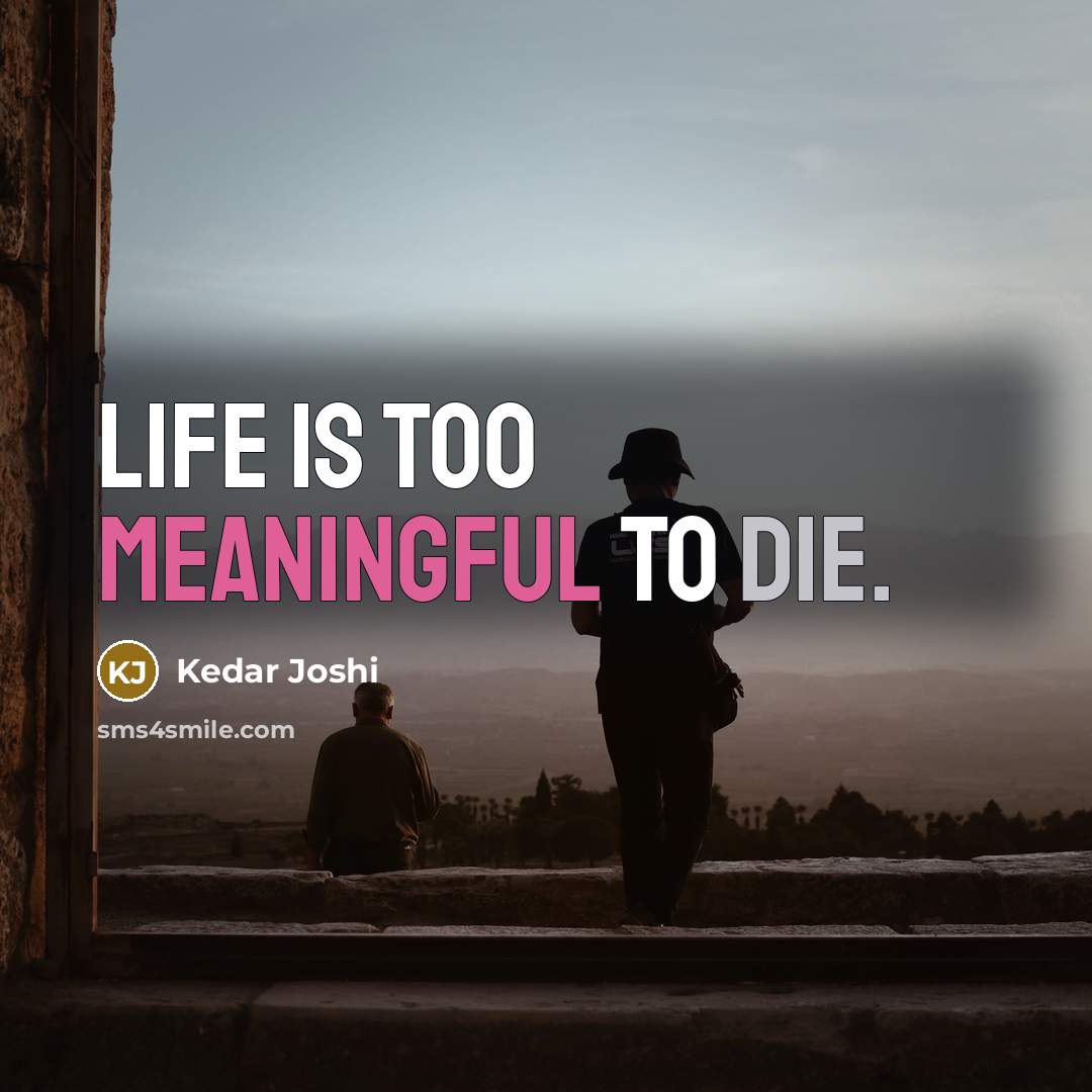 “Life is too meaningful to die.” quote by Kedar Joshi