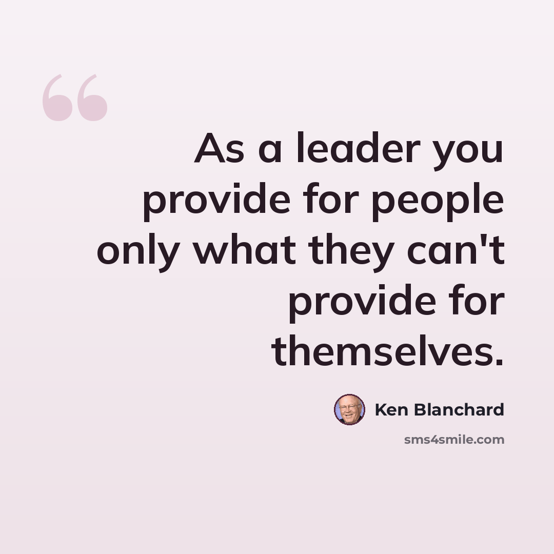 “As a leader you provide for people only what they can't provide for themselves.” quote by Ken Blanchard