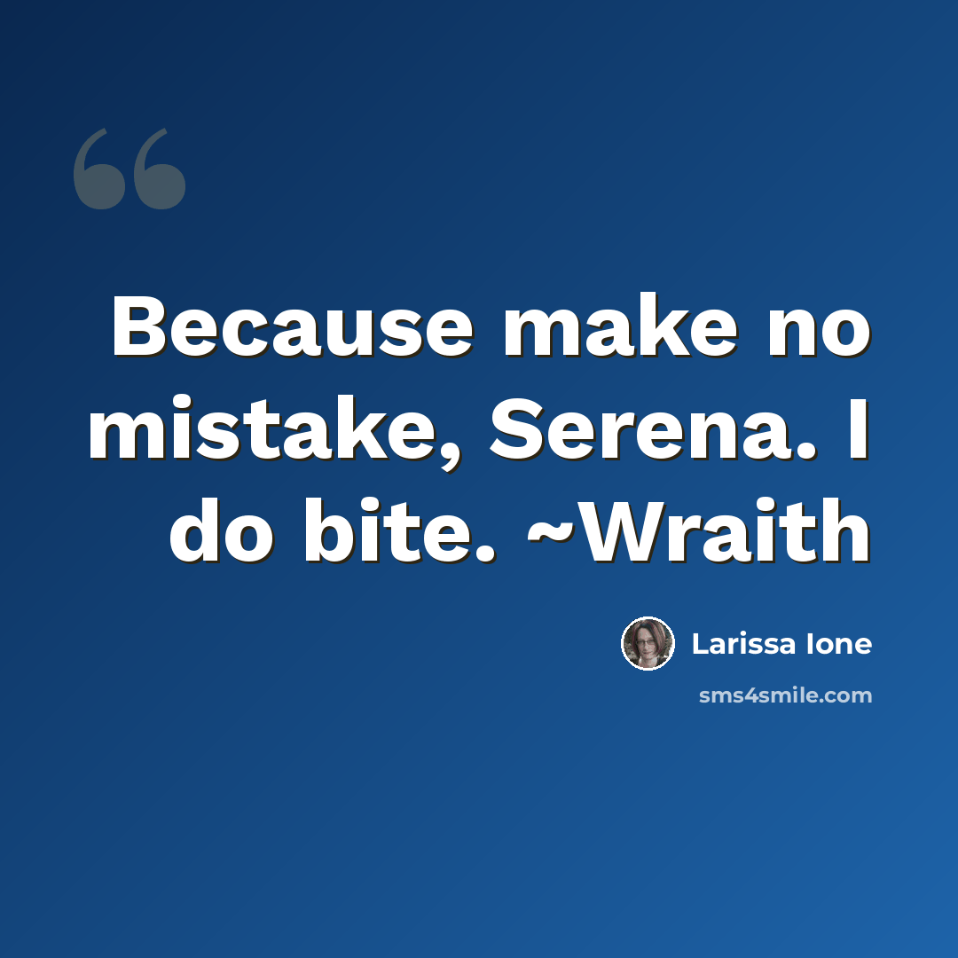 “Because make no mistake, Serena. I do bite. ~Wraith” quote by Larissa Ione