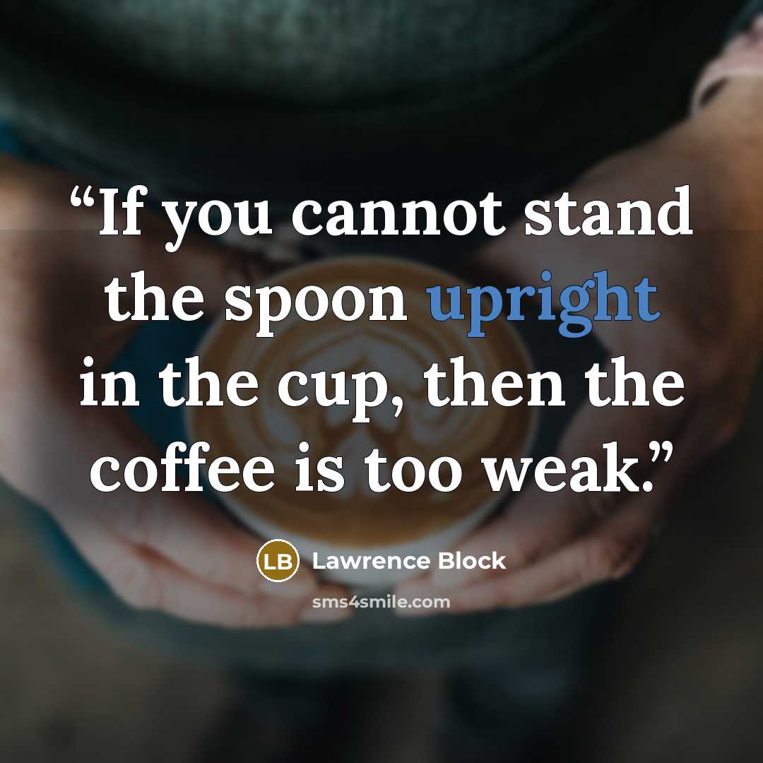 “If you cannot stand the spoon upright in the cup, then the coffee is too weak.” quote by Lawrence Block