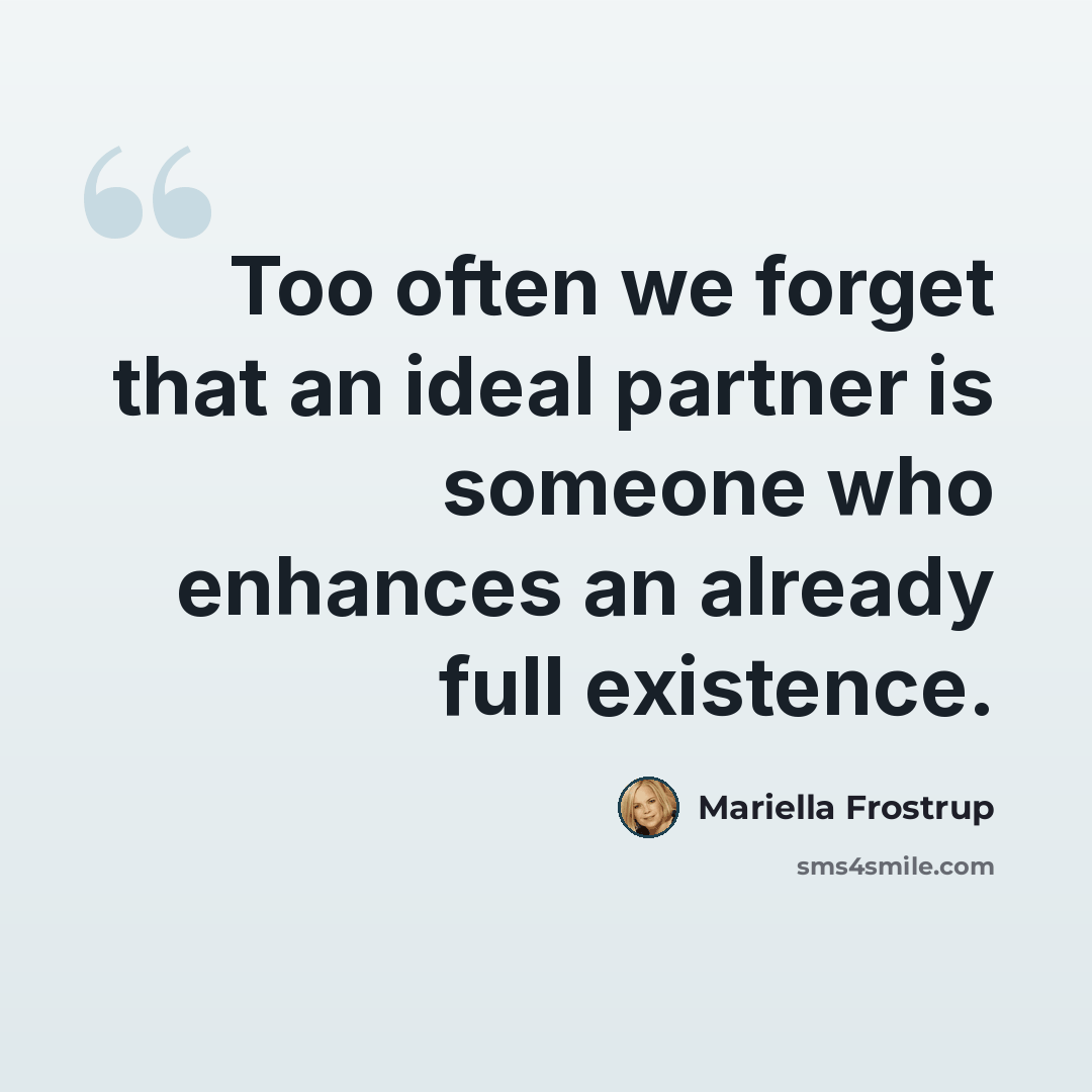 “Too often we forget that an ideal partner is someone who enhances an already full existence.” quote by Mariella Frostrup