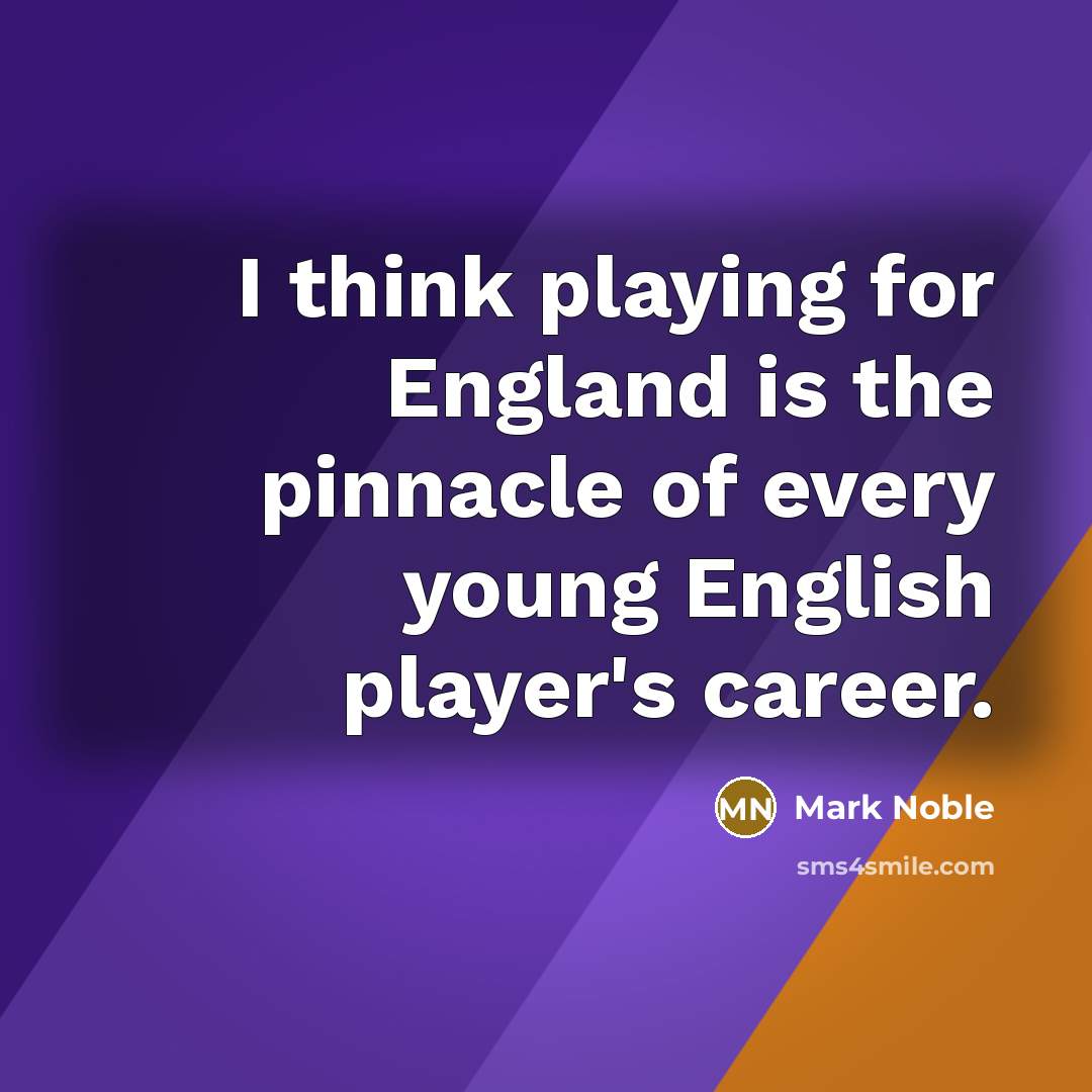 “I think playing for England is the pinnacle of every young English player's career.” quote by Mark Noble