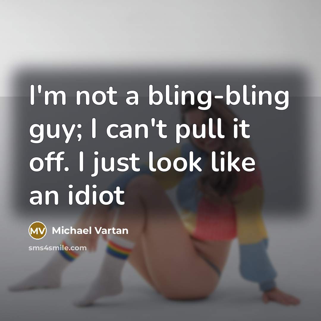 “I'm not a bling-bling guy; I can't pull it off. I just look like an idiot” quote by Michael Vartan